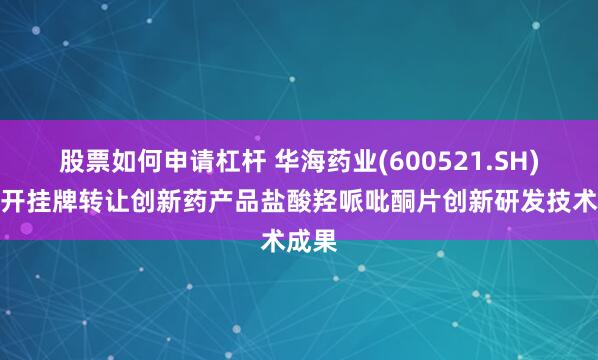 股票如何申请杠杆 华海药业(600521.SH)：公开挂牌转让创新药产品盐酸羟哌吡酮片创新研发技术成果