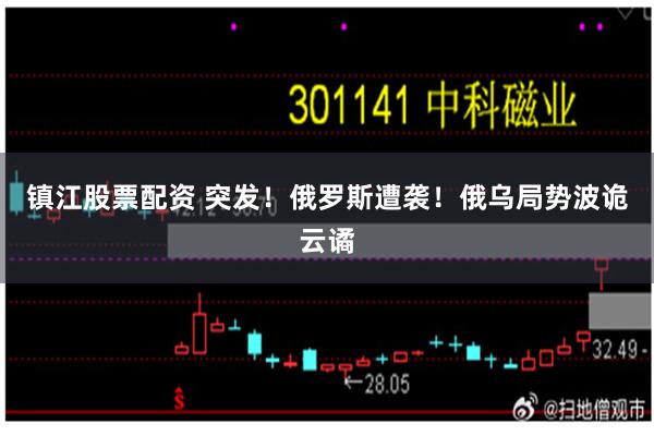 镇江股票配资 突发！俄罗斯遭袭！俄乌局势波诡云谲