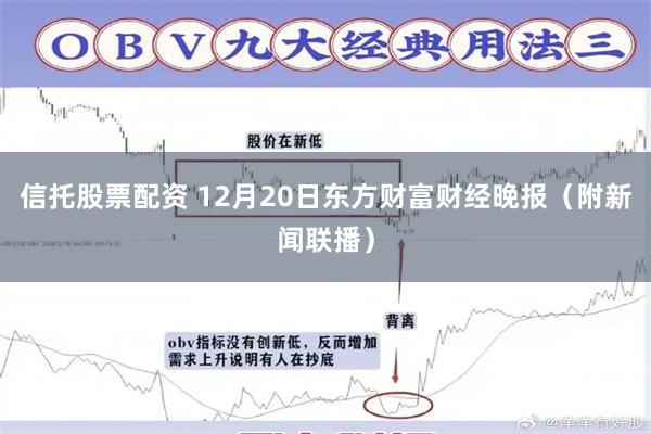 信托股票配资 12月20日东方财富财经晚报（附新闻联播）