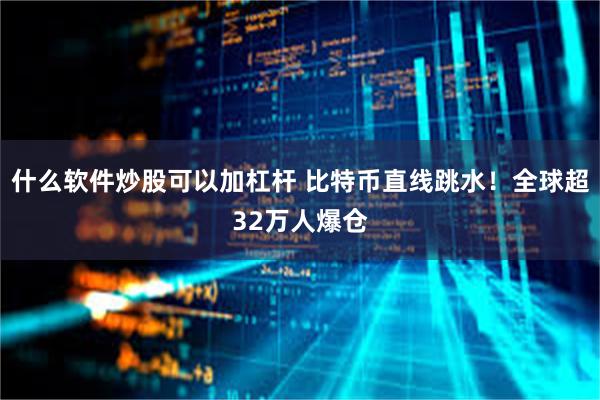 什么软件炒股可以加杠杆 比特币直线跳水！全球超32万人爆仓