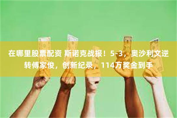 在哪里股票配资 斯诺克战报！5-3，奥沙利文逆转傅家俊，创新纪录，114万奖金到手