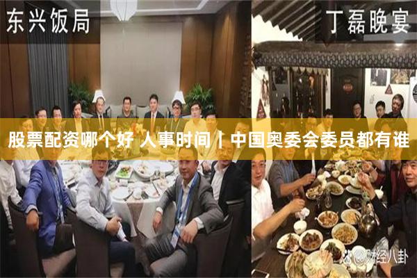 股票配资哪个好 人事时间｜中国奥委会委员都有谁