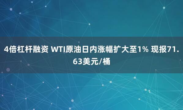 4倍杠杆融资 WTI原油日内涨幅扩大至1% 现报71.63美元/桶