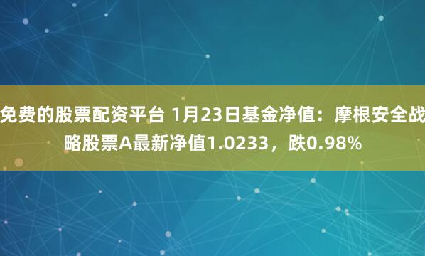 免费的股票配资平台 1月23日基金净值：摩根安全战略股票A最新净值1.0233，跌0.98%