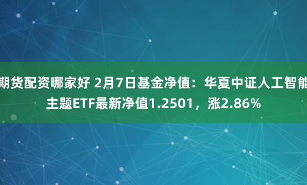 期货配资哪家好 2月7日基金净值：华夏中证人工智能主题ETF最新净值1.2501，涨2.86%