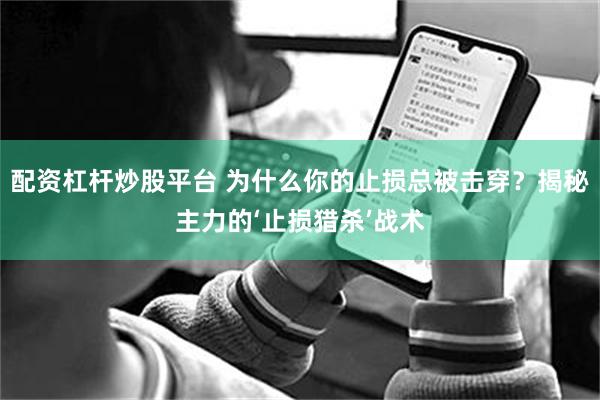 配资杠杆炒股平台 为什么你的止损总被击穿？揭秘主力的‘止损猎杀’战术