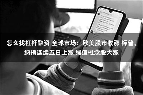 怎么找杠杆融资 全球市场：欧美股市收涨 标普、纳指连续五日上涨 猴痘概念股大涨