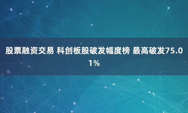 股票融资交易 科创板股破发幅度榜 最高破发75.01%