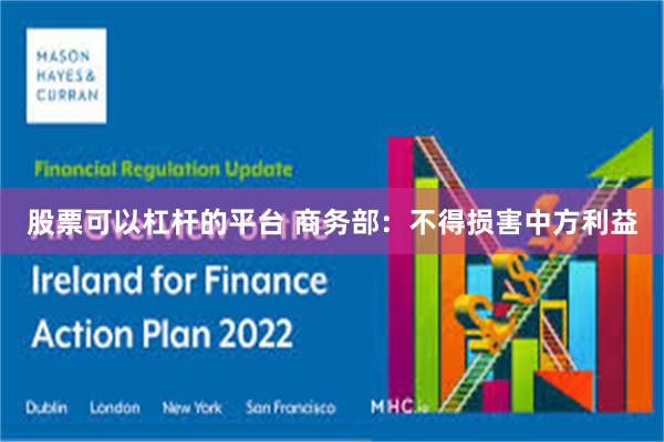 股票可以杠杆的平台 商务部：不得损害中方利益